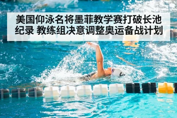 美国仰泳名将墨菲教学赛打破长池纪录 教练组决意调整奥运备战计划