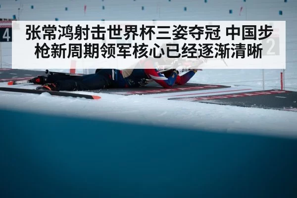 张常鸿射击世界杯三姿夺冠 中国步枪新周期领军核心已经逐渐清晰